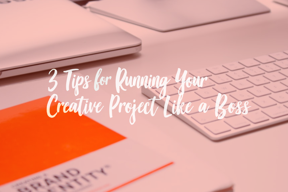 3 Tips for Running Your Creative Project Like a Boss